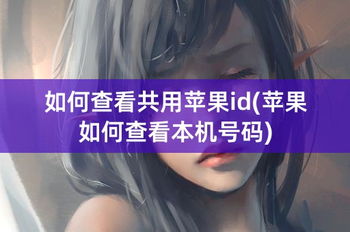 如何查看共用苹果id(苹果如何查看本机号码)