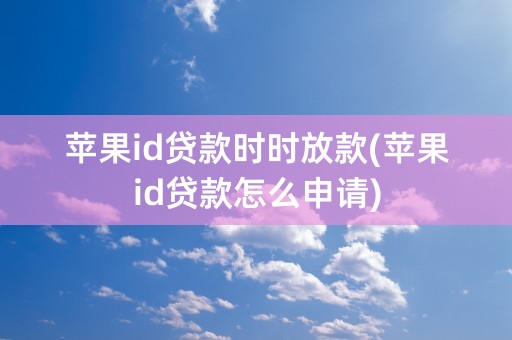 苹果id贷款时时放款(苹果id贷款怎么申请)