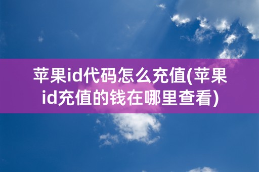 苹果id代码怎么充值(苹果id充值的钱在哪里查看)