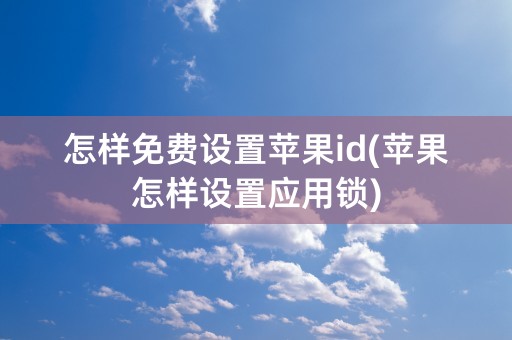 怎样免费设置苹果id(苹果怎样设置应用锁)