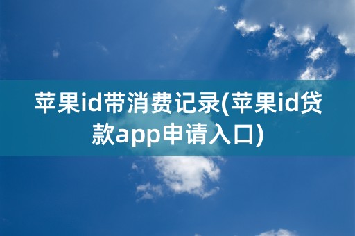 苹果id带消费记录(苹果id贷款app申请入口)