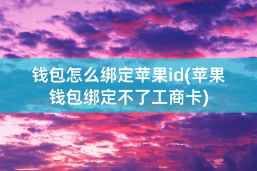 钱包怎么绑定苹果id(苹果钱包绑定不了工商卡)