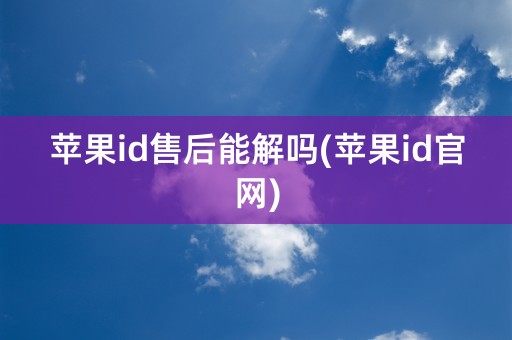 苹果id售后能解吗(苹果id官网)