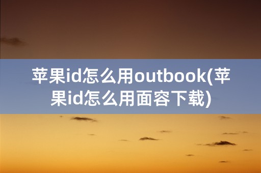 苹果id怎么用outbook(苹果id怎么用面容下载)