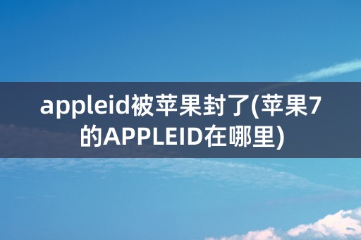 appleid被苹果封了(苹果7的APPLEID在哪里)