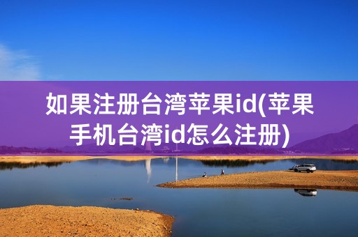 如果注册台湾苹果id(苹果手机台湾id怎么注册)