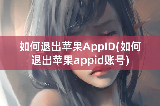 如何退出苹果AppID(如何退出苹果appid账号)