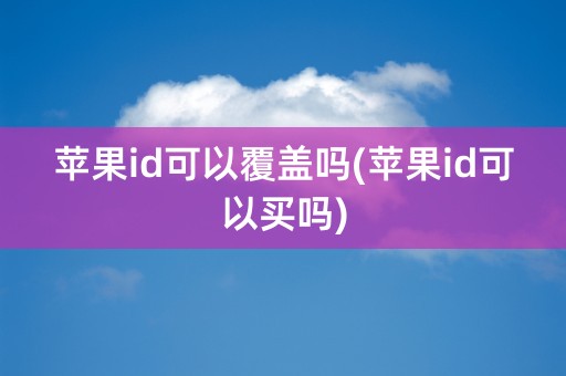 苹果id可以覆盖吗(苹果id可以买吗)