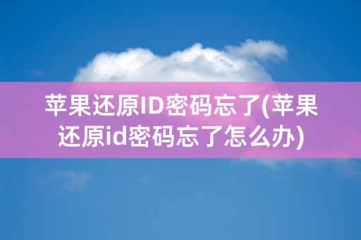 苹果还原ID密码忘了(苹果还原id密码忘了怎么办)