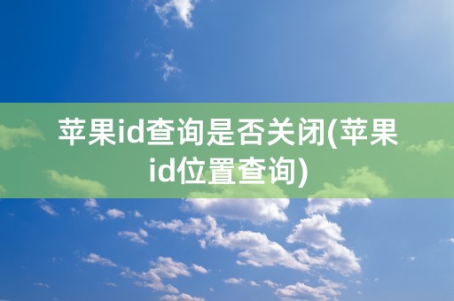 苹果id查询是否关闭(苹果id位置查询)