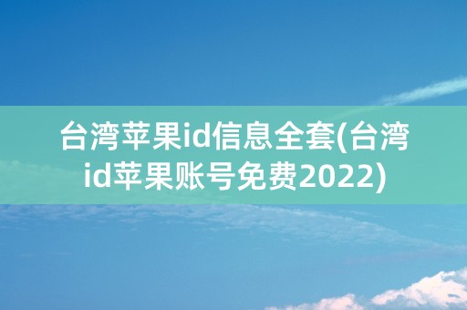 台湾苹果id信息全套(台湾id苹果账号免费2022)