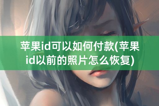 苹果id可以如何付款(苹果id以前的照片怎么恢复)