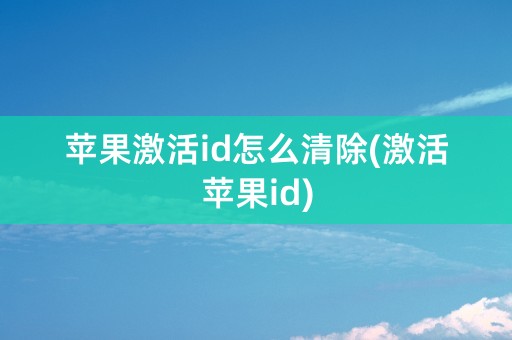 苹果激活id怎么清除(激活苹果id)