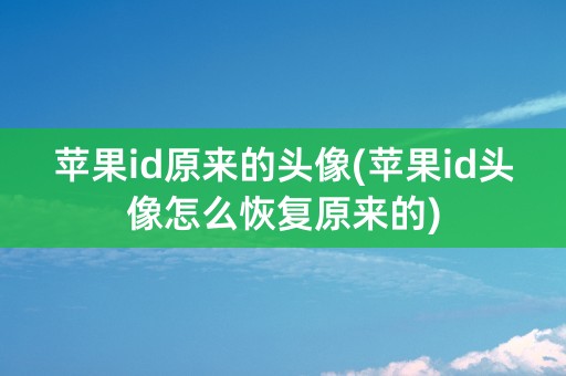 苹果id原来的头像(苹果id头像怎么恢复原来的)