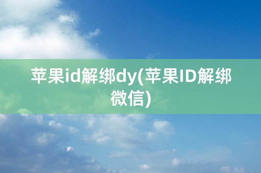 苹果id解绑dy(苹果ID解绑微信)