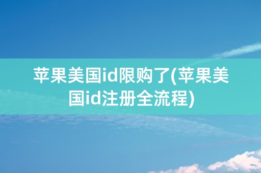 苹果美国id限购了(苹果美国id注册全流程)