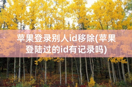 苹果登录别人id移除(苹果登陆过的id有记录吗)