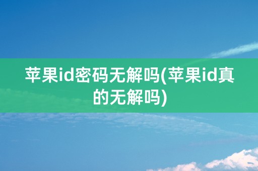 苹果id密码无解吗(苹果id真的无解吗)