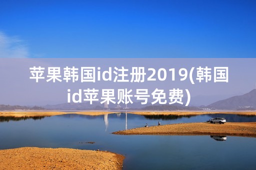 苹果韩国id注册2019(韩国id苹果账号免费)