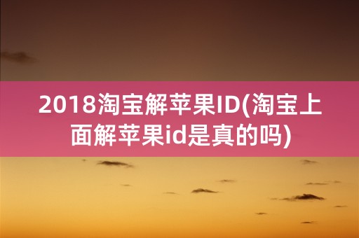 2018淘宝解苹果ID(淘宝上面解苹果id是真的吗)