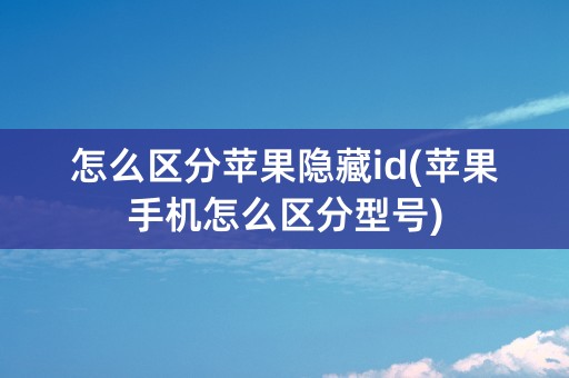 怎么区分苹果隐藏id(苹果手机怎么区分型号)