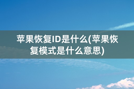 苹果恢复ID是什么(苹果恢复模式是什么意思)