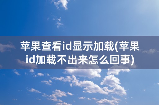 苹果查看id显示加载(苹果id加载不出来怎么回事)