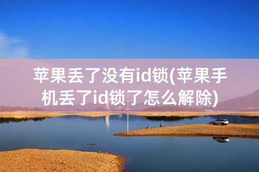 苹果丢了没有id锁(苹果手机丢了id锁了怎么解除)