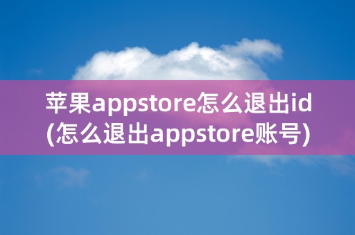 苹果appstore怎么退出id(怎么退出appstore账号)