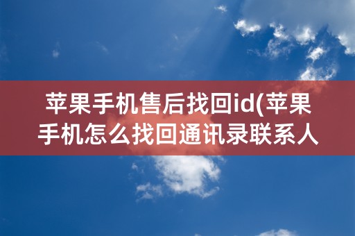 苹果手机售后找回id(苹果手机怎么找回通讯录联系人)