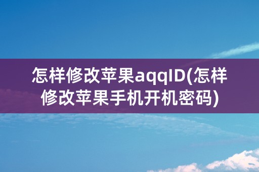 怎样修改苹果aqqID(怎样修改苹果手机开机密码)