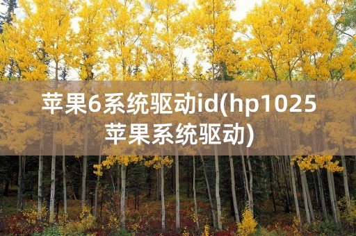 苹果6系统驱动id(hp1025苹果系统驱动)