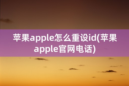 苹果apple怎么重设id(苹果apple官网电话)