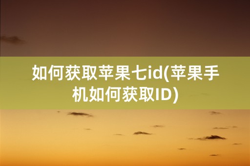 如何获取苹果七id(苹果手机如何获取ID)