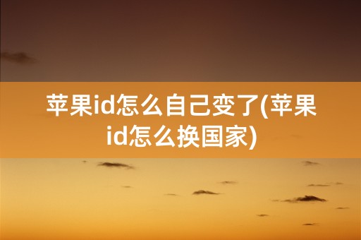 苹果id怎么自己变了(苹果id怎么换国家)