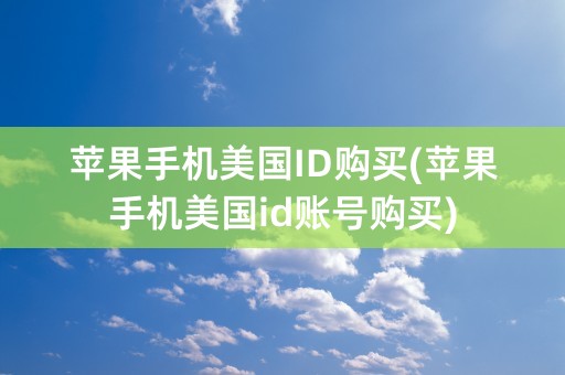 苹果手机美国ID购买(苹果手机美国id账号购买)