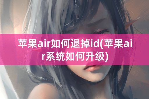 苹果air如何退掉id(苹果air系统如何升级)