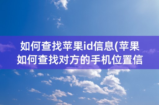 如何查找苹果id信息(苹果如何查找对方的手机位置信息)