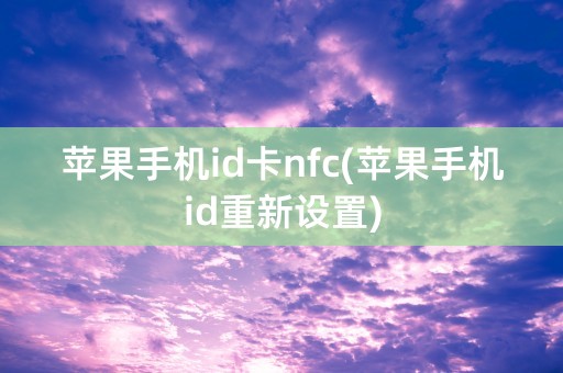 苹果手机id卡nfc(苹果手机id重新设置)