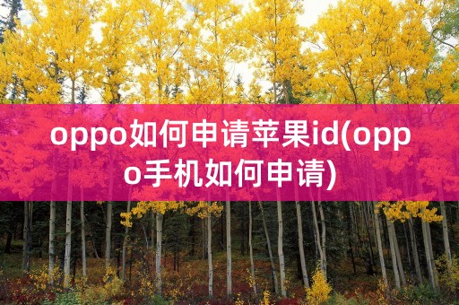 oppo如何申请苹果id(oppo手机如何申请)