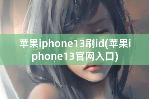 苹果iphone13刷id(苹果iphone13官网入口)