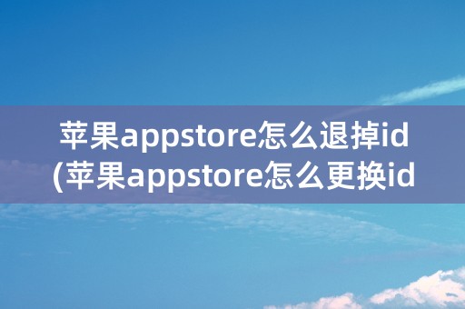 苹果appstore怎么退掉id(苹果appstore怎么更换id)