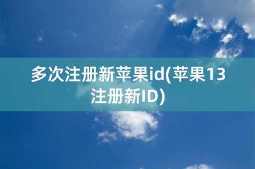 多次注册新苹果id(苹果13注册新ID)