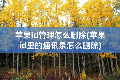 苹果id管理怎么删除(苹果id里的通讯录怎么删除)