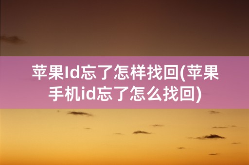 苹果Id忘了怎样找回(苹果手机id忘了怎么找回)