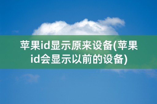 苹果id显示原来设备(苹果id会显示以前的设备)