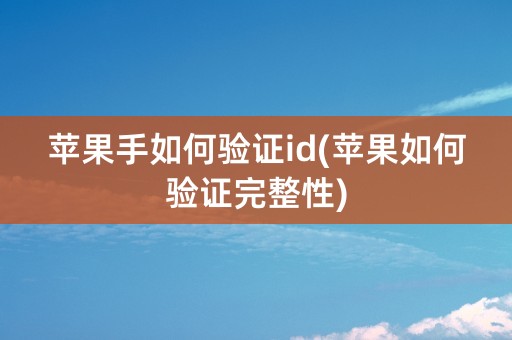 苹果手如何验证id(苹果如何验证完整性)