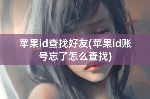 苹果id查找好友(苹果id账号忘了怎么查找)