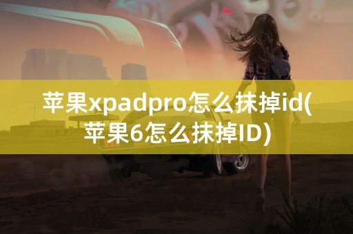 苹果xpadpro怎么抹掉id(苹果6怎么抹掉ID)