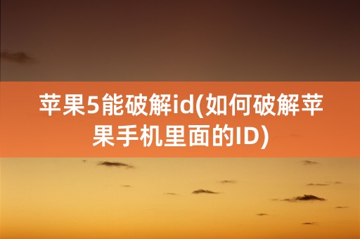 苹果5能破解id(如何破解苹果手机里面的ID)